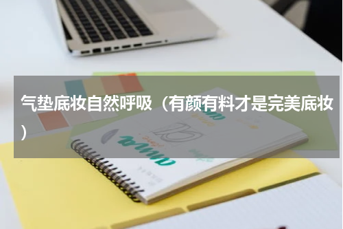 气垫底妆自然呼吸（有颜有料才是完美底妆）