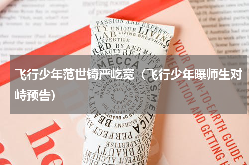 飞行少年范世锜严屹宽（飞行少年曝师生对峙预告）