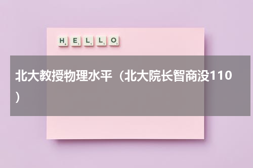 北大教授物理水平（北大院长智商没110）