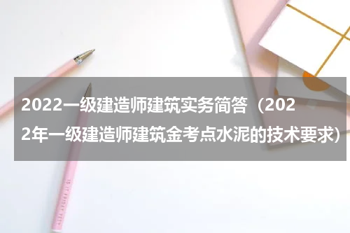 2022一级建造师建筑实务简答（2022年一级建造师建筑金考点水泥的技术要求）