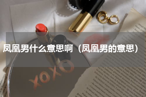 凤凰男什么意思啊（凤凰男的意思）