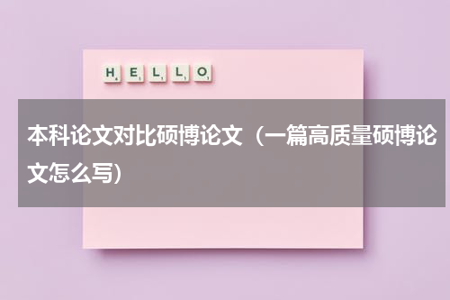 本科论文对比硕博论文（一篇高质量硕博论文怎么写）