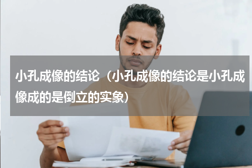 小孔成像的结论（小孔成像的结论是小孔成像成的是倒立的实象）