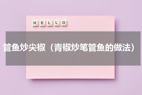 管鱼炒尖椒（青椒炒笔管鱼的做法）