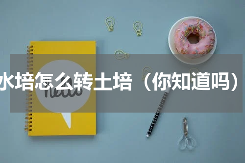 水培怎么转土培（你知道吗）