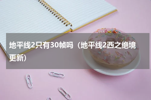 地平线2只有30帧吗（地平线2西之绝境更新）