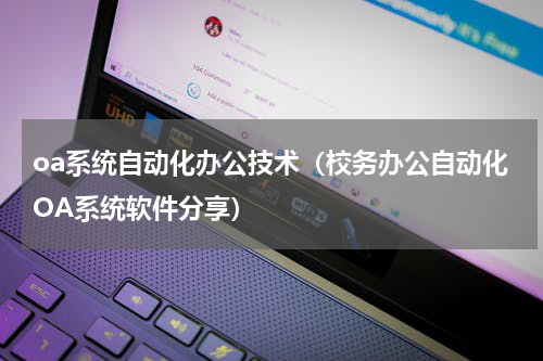 oa系统自动化办公技术（校务办公自动化OA系统软件分享）