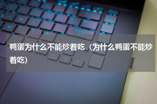 鸭蛋为什么不能炒着吃（为什么鸭蛋不能炒着吃）