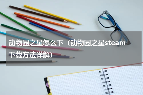 动物园之星怎么下（动物园之星steam下载方法详解）