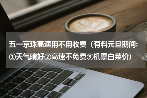 五一京珠高速用不用收费（有料元旦期间:①天气晴好②高速不免费③机票白菜价）