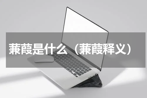 蒹葭是什么（蒹葭释义）