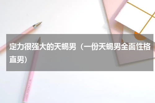 定力很强大的天蝎男（一份天蝎男全面性格直男）