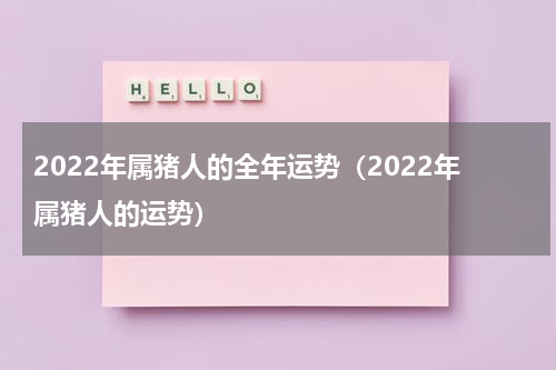 2022年属猪人的全年运势（2022年属猪人的运势）