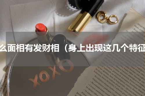 什么面相有发财相（身上出现这几个特征）