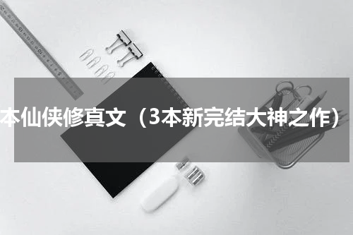 9本仙侠修真文（3本新完结大神之作）