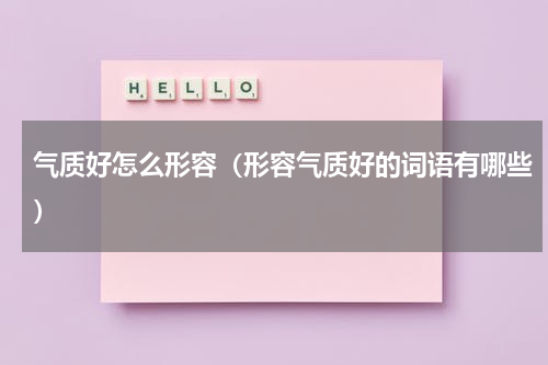 气质好怎么形容（形容气质好的词语有哪些）