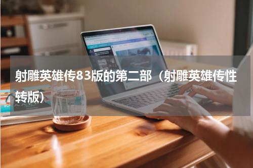 射雕英雄传83版的第二部（射雕英雄传性转版）