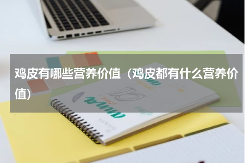 鸡皮有哪些营养价值（鸡皮都有什么营养价值）