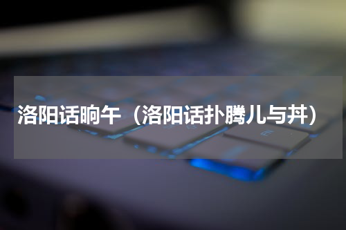 洛阳话晌午（洛阳话扑腾儿与丼）