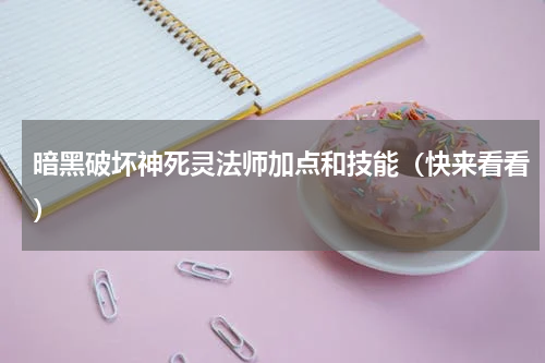 暗黑破坏神死灵法师加点和技能（快来看看）