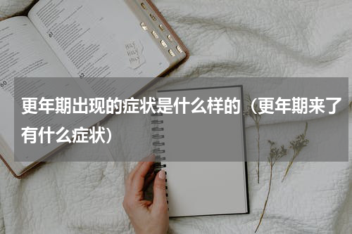 更年期出现的症状是什么样的（更年期来了有什么症状）