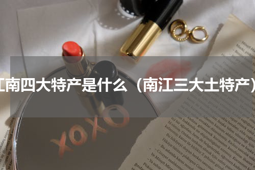 江南四大特产是什么（南江三大土特产）
