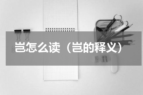 岂怎么读（岂的释义）