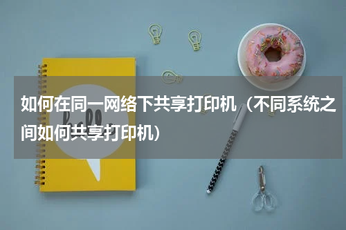 如何在同一网络下共享打印机（不同系统之间如何共享打印机）