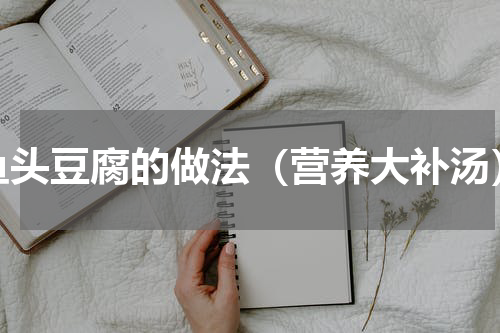 鱼头豆腐的做法（营养大补汤）