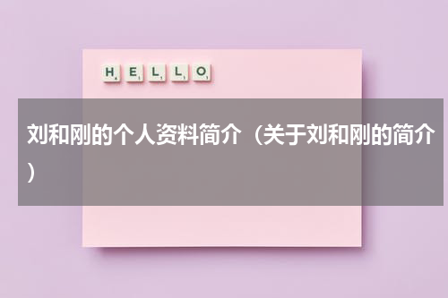 刘和刚的个人资料简介（关于刘和刚的简介）