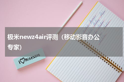 极米newz4air评测（移动影音办公专家）