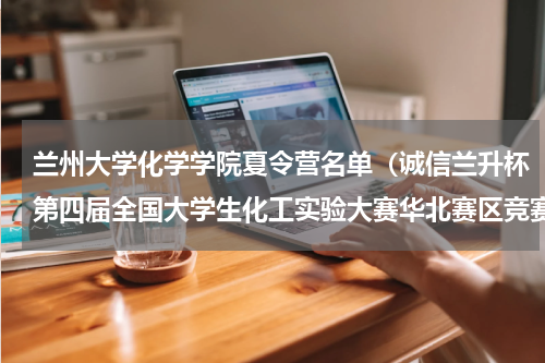 兰州大学化学学院夏令营名单（诚信兰升杯第四届全国大学生化工实验大赛华北赛区竞赛在河北科技大学举行）