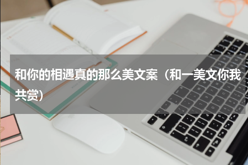 和你的相遇真的那么美文案（和一美文你我共赏）