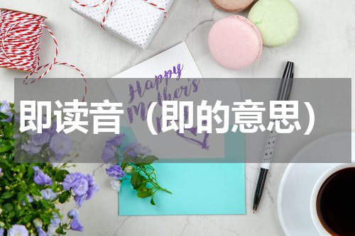 即读音（即的意思）