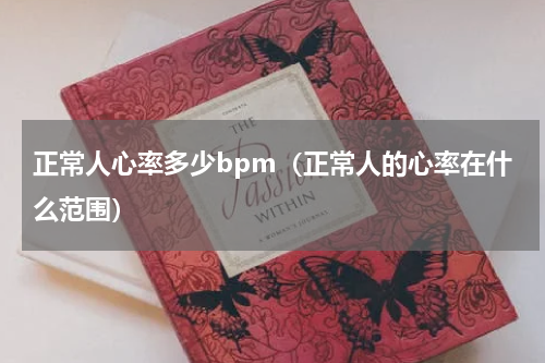 正常人心率多少bpm（正常人的心率在什么范围）