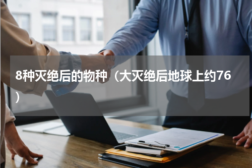 8种灭绝后的物种（大灭绝后地球上约76）