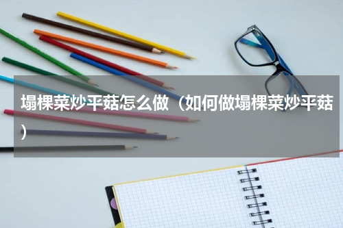 塌棵菜炒平菇怎么做（如何做塌棵菜炒平菇）
