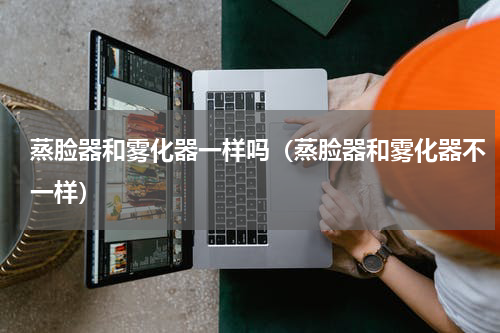 蒸脸器和雾化器一样吗（蒸脸器和雾化器不一样）