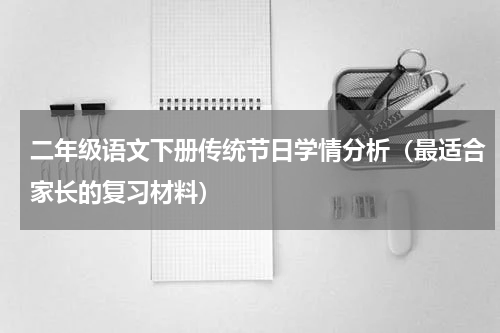 二年级语文下册传统节日学情分析（最适合家长的复习材料）