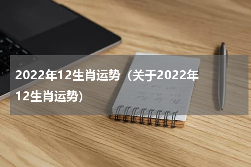 2022年12生肖运势（关于2022年12生肖运势）