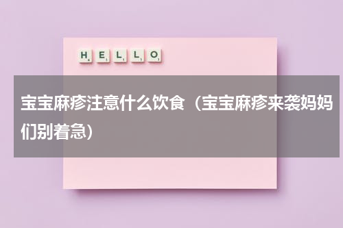 宝宝麻疹注意什么饮食（宝宝麻疹来袭妈妈们别着急）