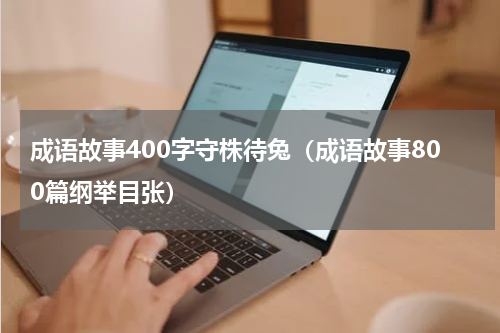 成语故事400字守株待兔（成语故事800篇纲举目张）