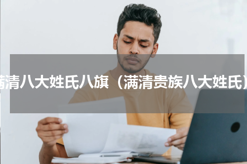 满清八大姓氏八旗（满清贵族八大姓氏）