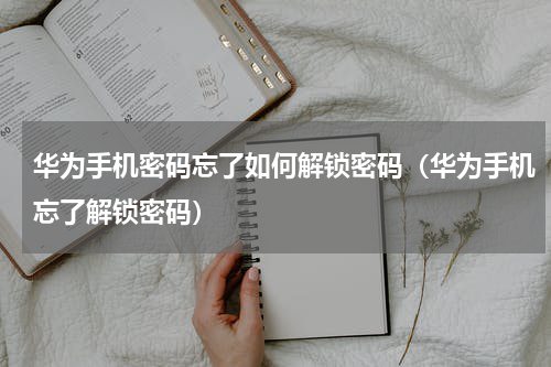 华为手机密码忘了如何解锁密码（华为手机忘了解锁密码）
