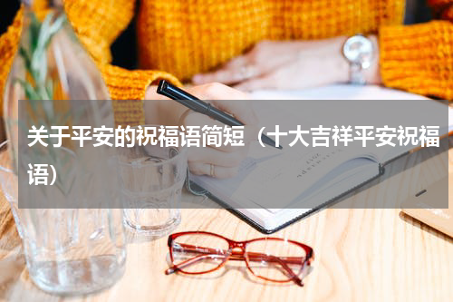 关于平安的祝福语简短（十大吉祥平安祝福语）