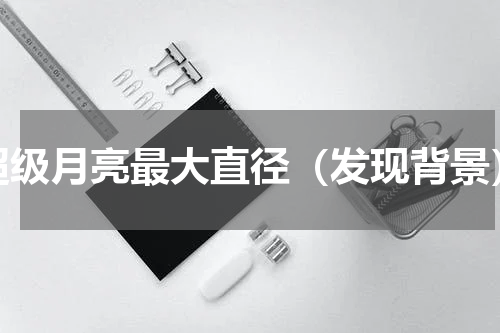 超级月亮最大直径（发现背景）