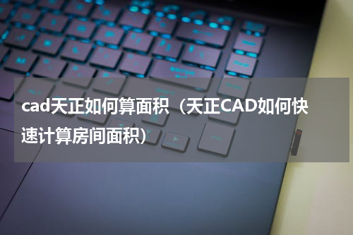 cad天正如何算面积（天正CAD如何快速计算房间面积）