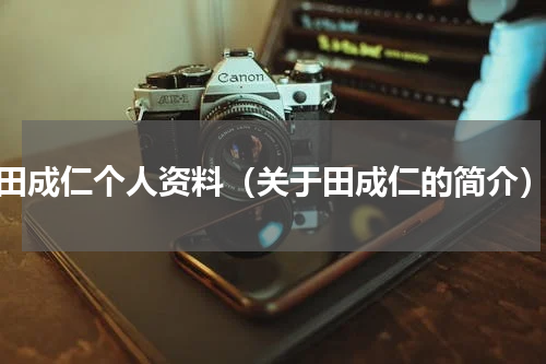 田成仁个人资料（关于田成仁的简介）