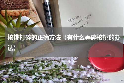 核桃打碎的正确方法（有什么弄碎核桃的办法）