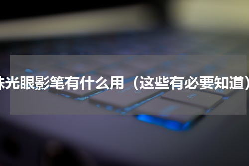 珠光眼影笔有什么用（这些有必要知道）